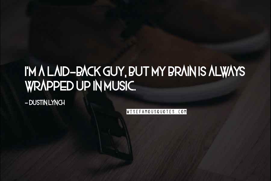 Dustin Lynch Quotes: I'm a laid-back guy, but my brain is always wrapped up in music.