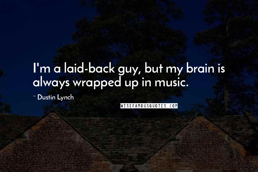 Dustin Lynch Quotes: I'm a laid-back guy, but my brain is always wrapped up in music.