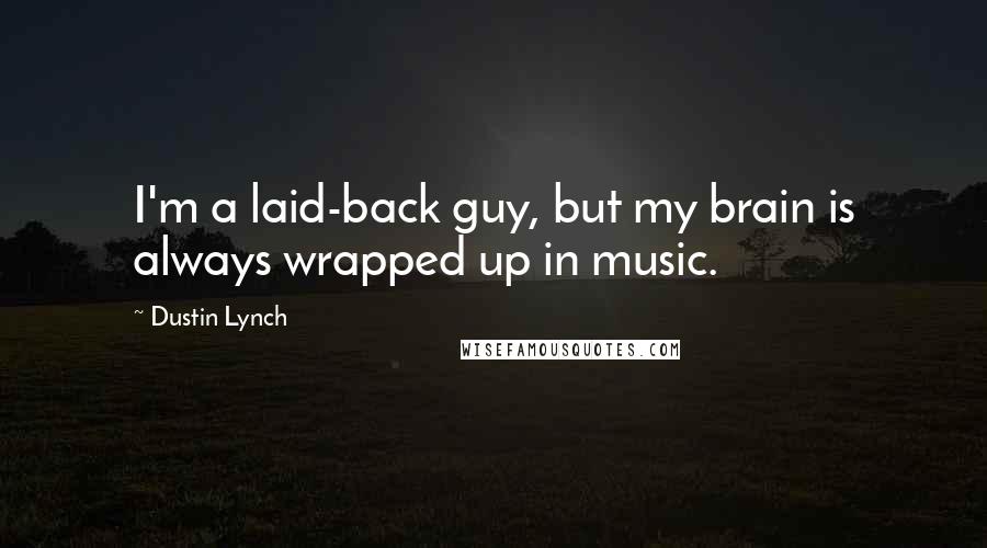 Dustin Lynch Quotes: I'm a laid-back guy, but my brain is always wrapped up in music.