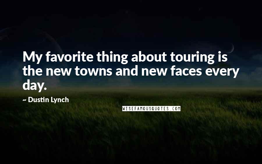 Dustin Lynch Quotes: My favorite thing about touring is the new towns and new faces every day.