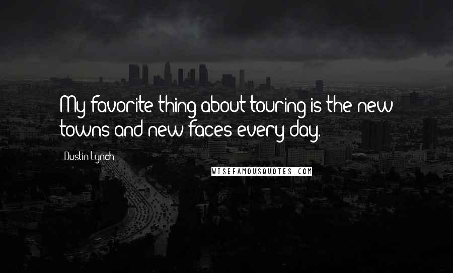 Dustin Lynch Quotes: My favorite thing about touring is the new towns and new faces every day.