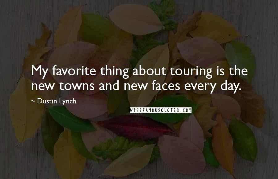 Dustin Lynch Quotes: My favorite thing about touring is the new towns and new faces every day.