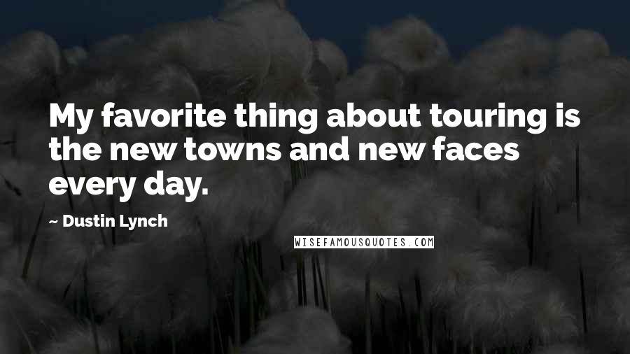 Dustin Lynch Quotes: My favorite thing about touring is the new towns and new faces every day.