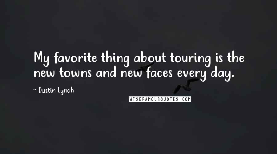 Dustin Lynch Quotes: My favorite thing about touring is the new towns and new faces every day.