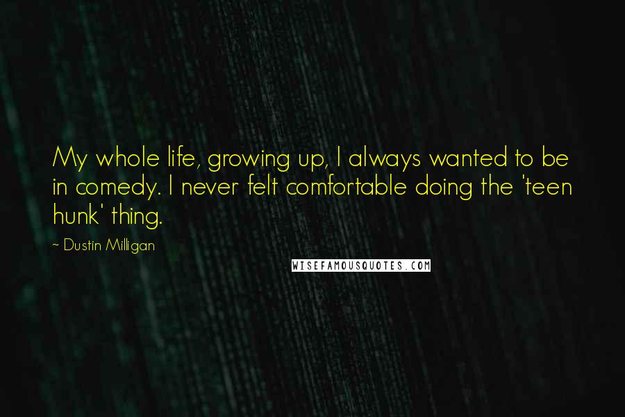 Dustin Milligan Quotes: My whole life, growing up, I always wanted to be in comedy. I never felt comfortable doing the 'teen hunk' thing.