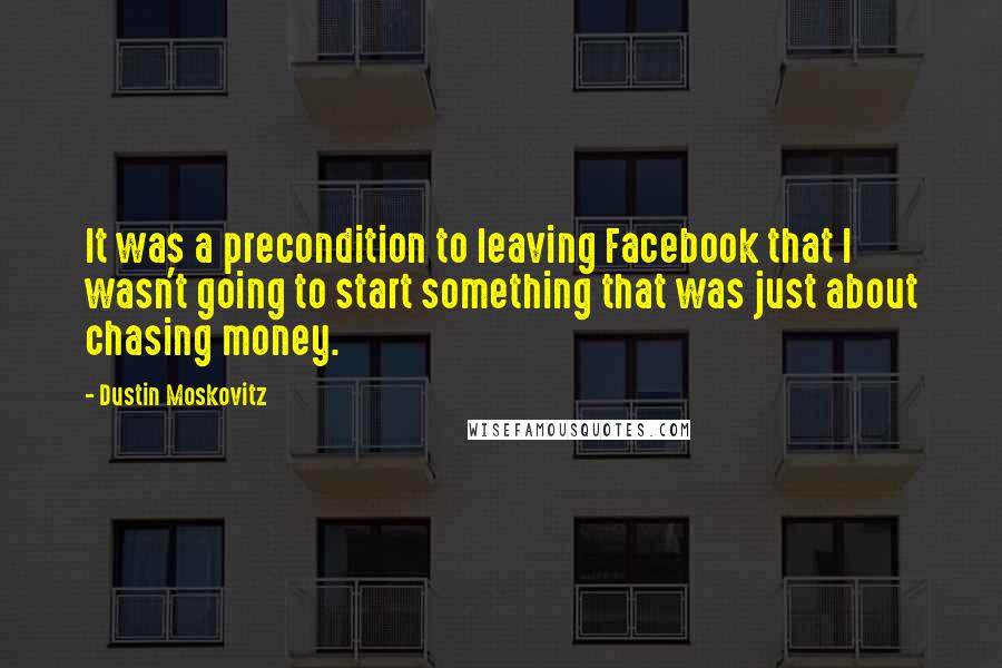 Dustin Moskovitz Quotes: It was a precondition to leaving Facebook that I wasn't going to start something that was just about chasing money.