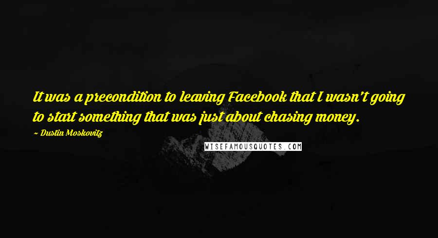 Dustin Moskovitz Quotes: It was a precondition to leaving Facebook that I wasn't going to start something that was just about chasing money.