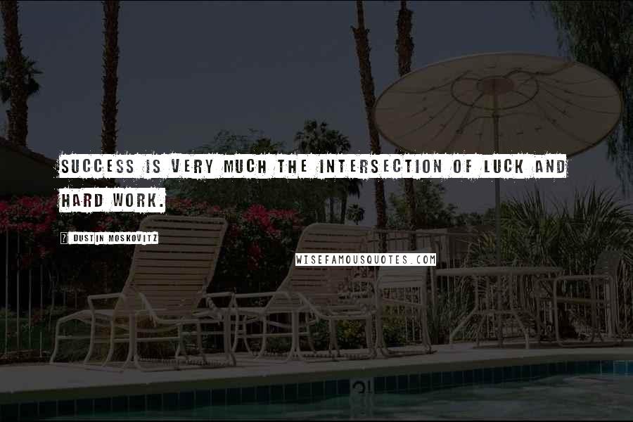 Dustin Moskovitz Quotes: Success is very much the intersection of luck and hard work.