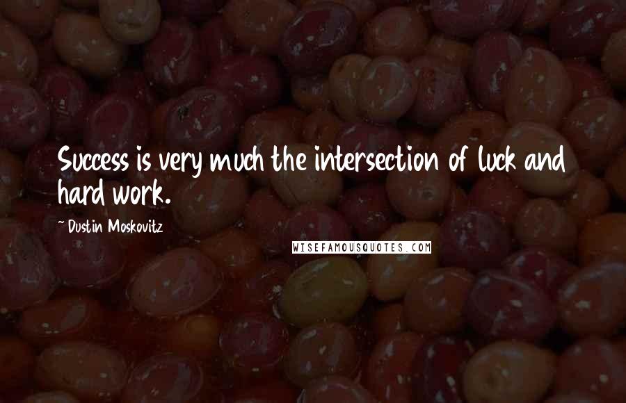 Dustin Moskovitz Quotes: Success is very much the intersection of luck and hard work.