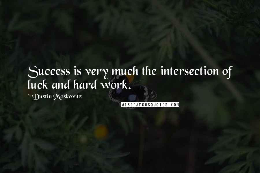 Dustin Moskovitz Quotes: Success is very much the intersection of luck and hard work.