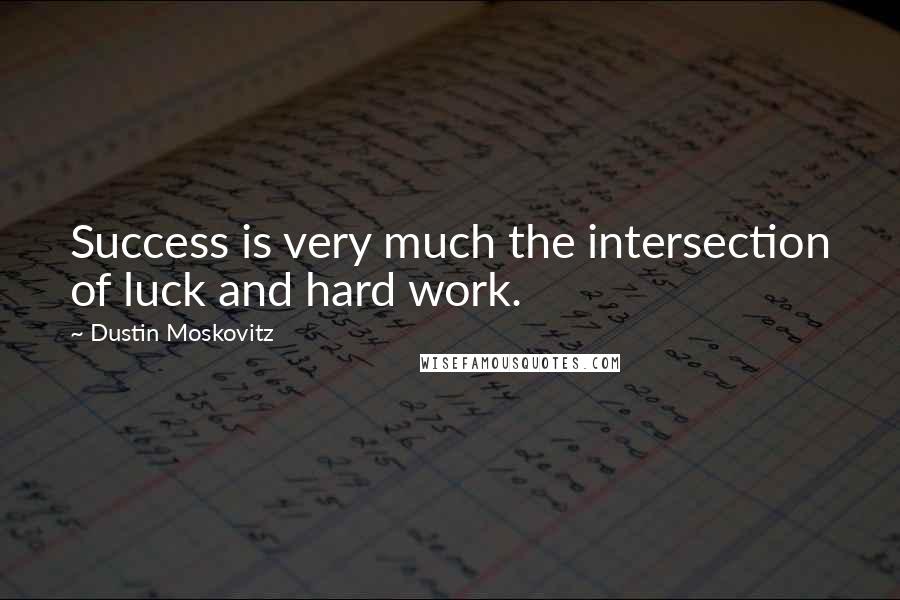 Dustin Moskovitz Quotes: Success is very much the intersection of luck and hard work.