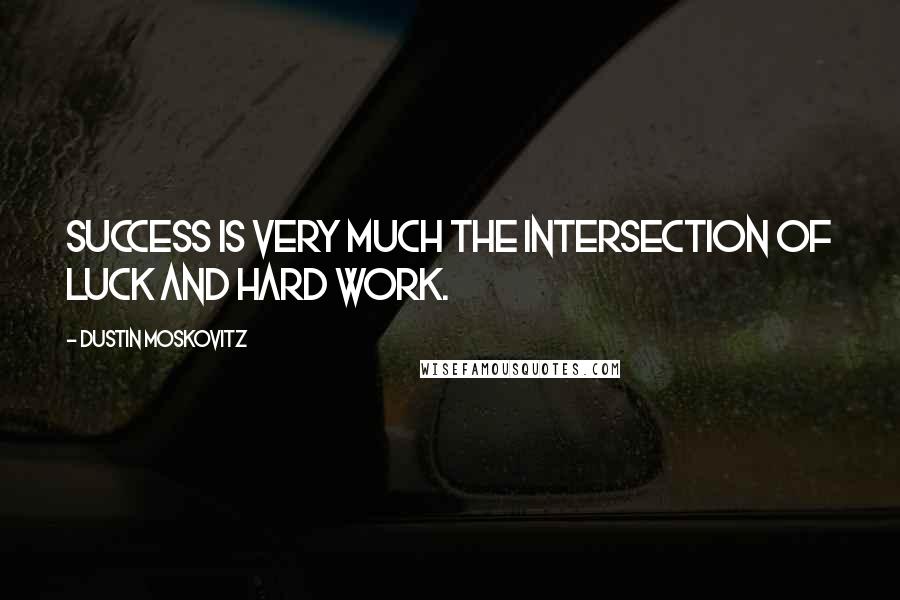 Dustin Moskovitz Quotes: Success is very much the intersection of luck and hard work.