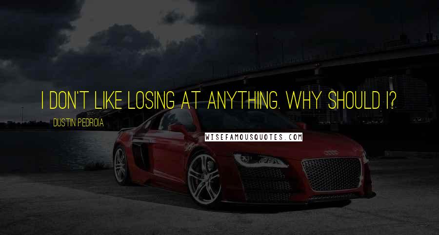 Dustin Pedroia Quotes: I don't like losing at anything. Why should I?