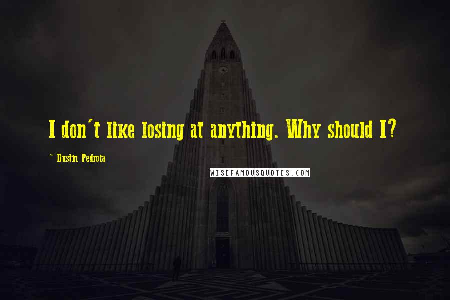 Dustin Pedroia Quotes: I don't like losing at anything. Why should I?