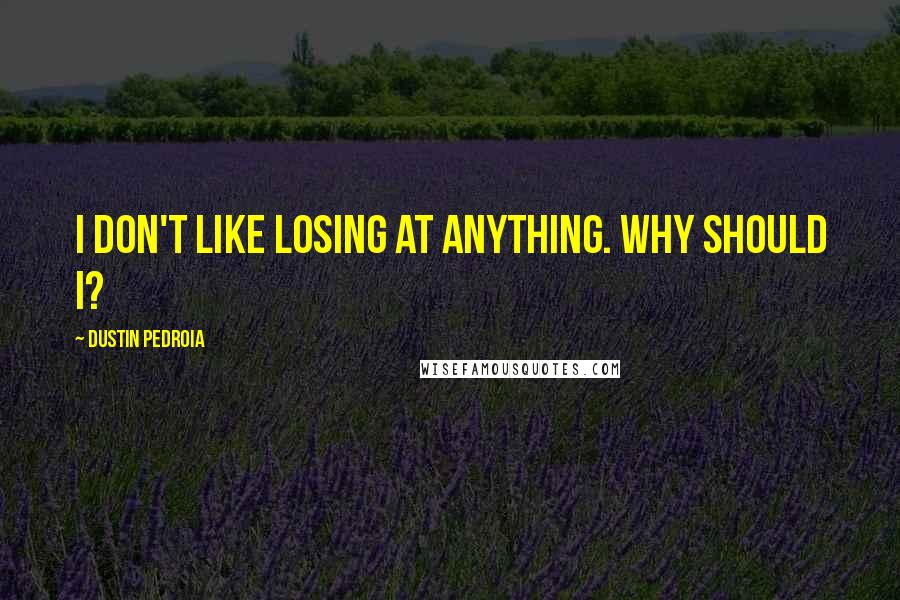 Dustin Pedroia Quotes: I don't like losing at anything. Why should I?