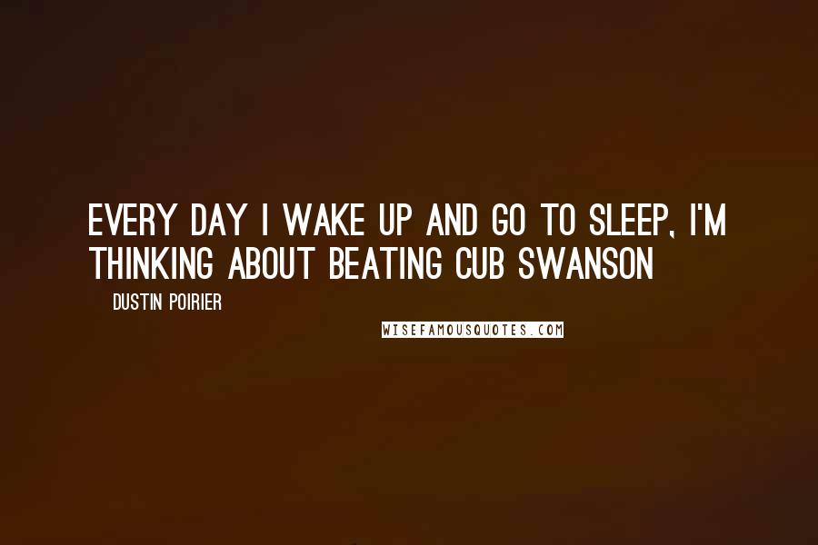 Dustin Poirier Quotes: Every day I wake up and go to sleep, I'm thinking about beating Cub Swanson