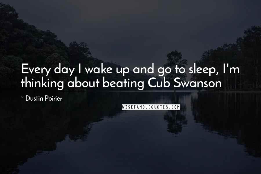 Dustin Poirier Quotes: Every day I wake up and go to sleep, I'm thinking about beating Cub Swanson