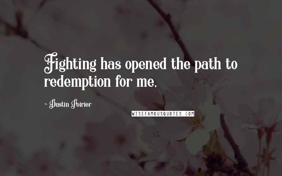 Dustin Poirier Quotes: Fighting has opened the path to redemption for me,