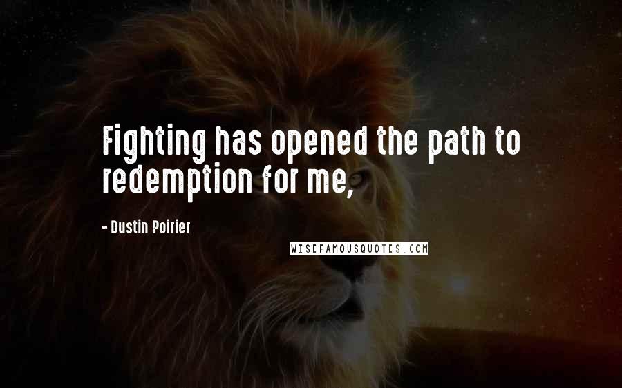Dustin Poirier Quotes: Fighting has opened the path to redemption for me,
