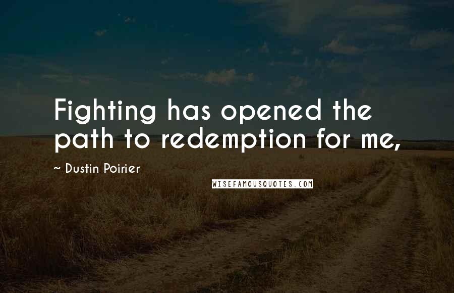 Dustin Poirier Quotes: Fighting has opened the path to redemption for me,