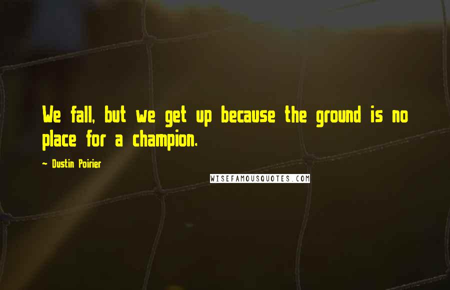 Dustin Poirier Quotes: We fall, but we get up because the ground is no place for a champion.