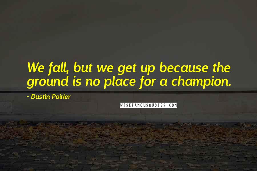 Dustin Poirier Quotes: We fall, but we get up because the ground is no place for a champion.