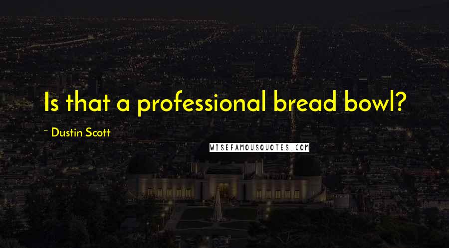 Dustin Scott Quotes: Is that a professional bread bowl?