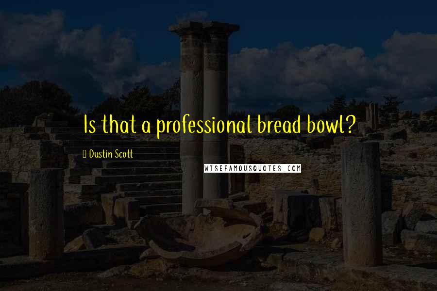 Dustin Scott Quotes: Is that a professional bread bowl?