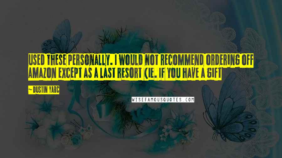 Dustin Yarc Quotes: used these personally. I would not recommend ordering off Amazon except as a last resort (ie. If you have a gift