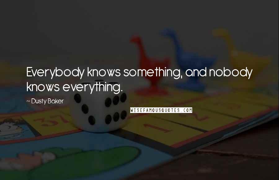 Dusty Baker Quotes: Everybody knows something, and nobody knows everything.