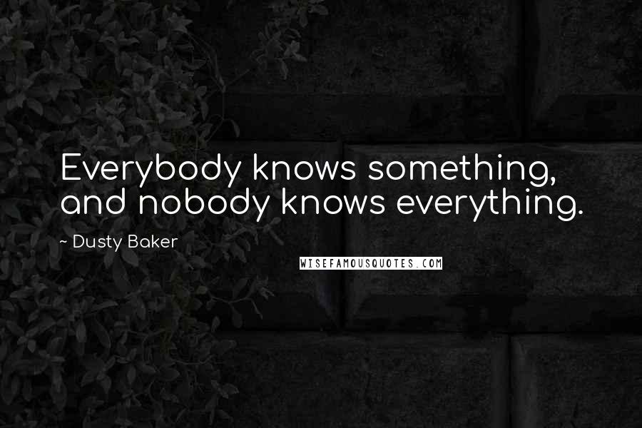 Dusty Baker Quotes: Everybody knows something, and nobody knows everything.