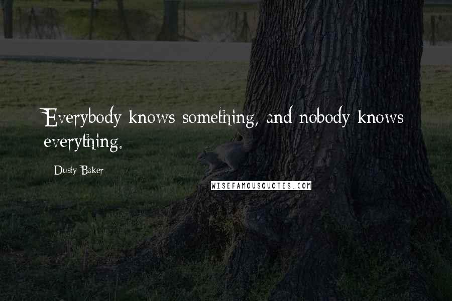 Dusty Baker Quotes: Everybody knows something, and nobody knows everything.