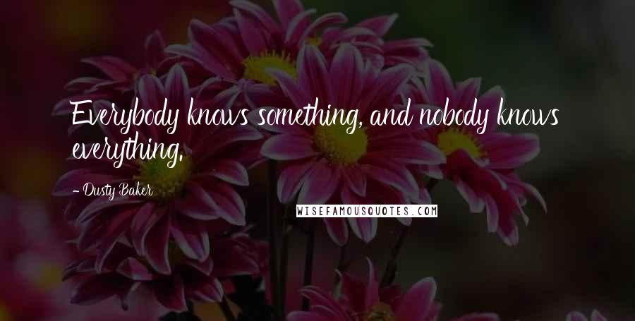 Dusty Baker Quotes: Everybody knows something, and nobody knows everything.