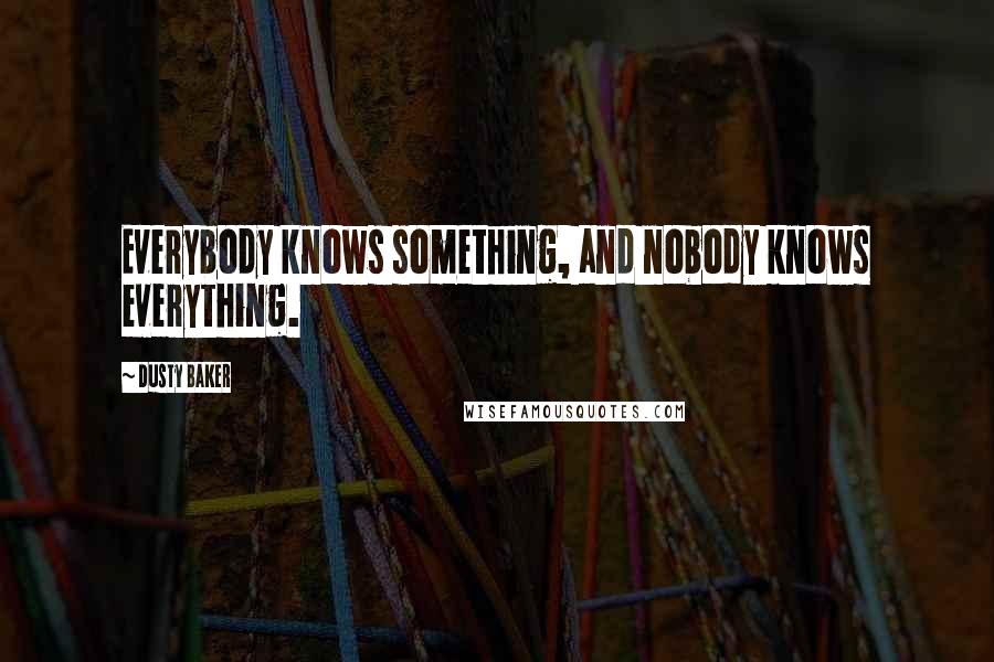 Dusty Baker Quotes: Everybody knows something, and nobody knows everything.