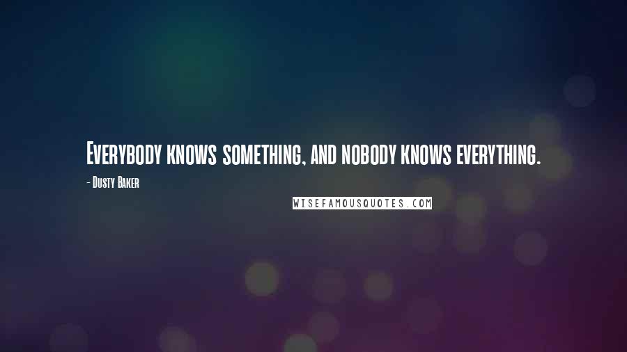 Dusty Baker Quotes: Everybody knows something, and nobody knows everything.