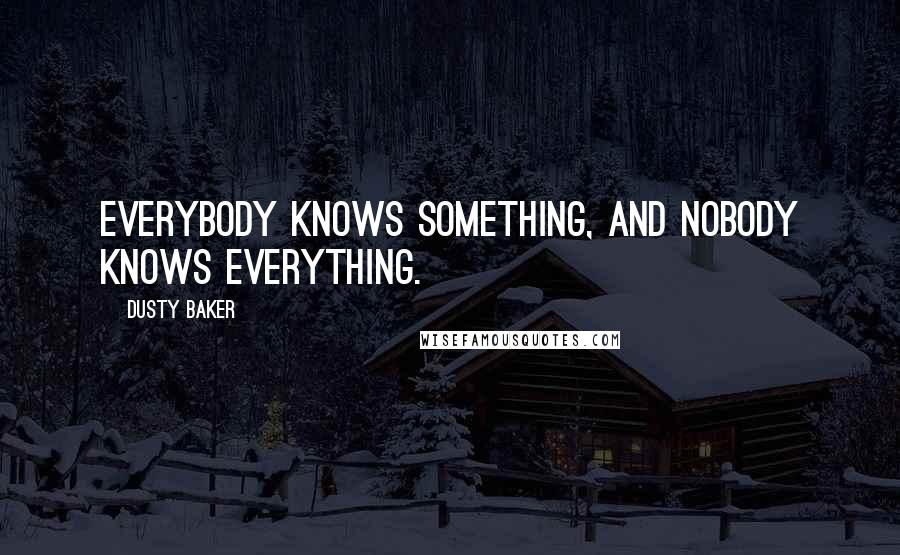 Dusty Baker Quotes: Everybody knows something, and nobody knows everything.