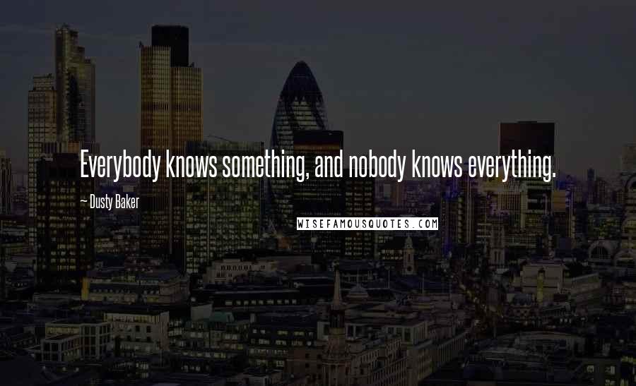 Dusty Baker Quotes: Everybody knows something, and nobody knows everything.