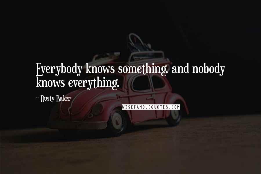 Dusty Baker Quotes: Everybody knows something, and nobody knows everything.