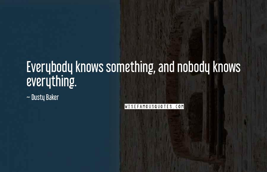 Dusty Baker Quotes: Everybody knows something, and nobody knows everything.