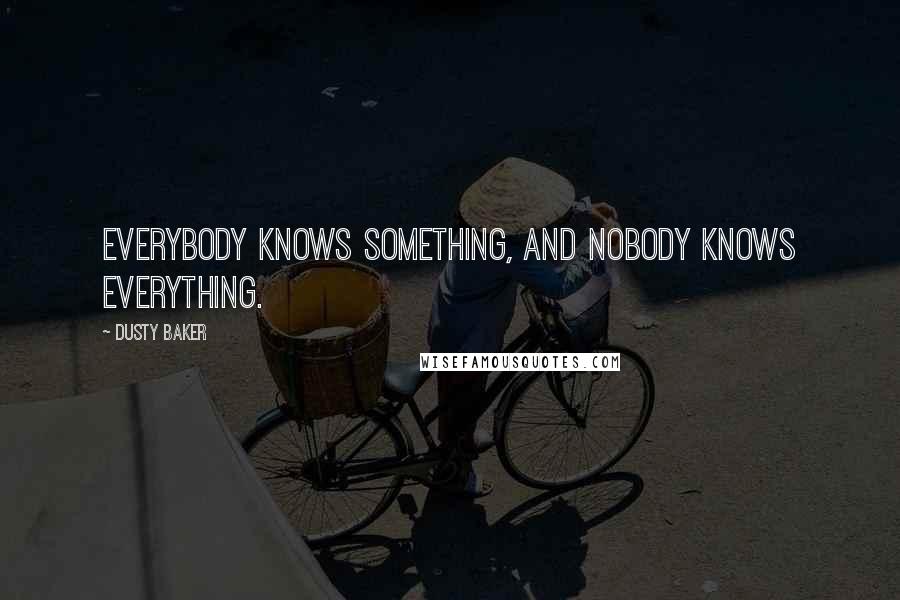 Dusty Baker Quotes: Everybody knows something, and nobody knows everything.