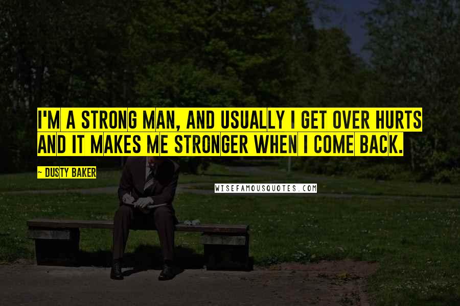 Dusty Baker Quotes: I'm a strong man, and usually I get over hurts and it makes me stronger when I come back.