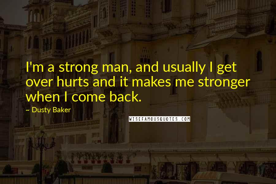 Dusty Baker Quotes: I'm a strong man, and usually I get over hurts and it makes me stronger when I come back.