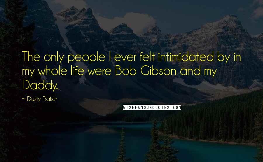 Dusty Baker Quotes: The only people I ever felt intimidated by in my whole life were Bob Gibson and my Daddy.