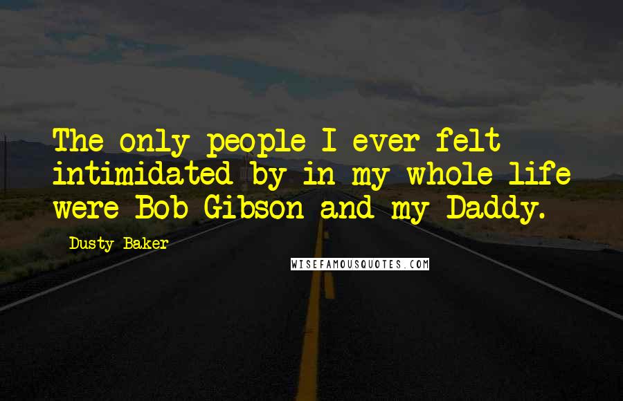 Dusty Baker Quotes: The only people I ever felt intimidated by in my whole life were Bob Gibson and my Daddy.