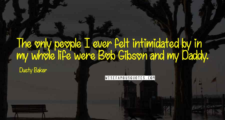 Dusty Baker Quotes: The only people I ever felt intimidated by in my whole life were Bob Gibson and my Daddy.