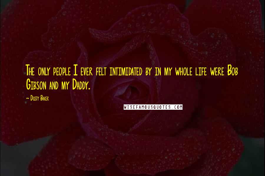 Dusty Baker Quotes: The only people I ever felt intimidated by in my whole life were Bob Gibson and my Daddy.