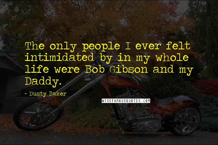 Dusty Baker Quotes: The only people I ever felt intimidated by in my whole life were Bob Gibson and my Daddy.