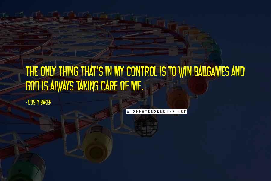 Dusty Baker Quotes: The only thing that's in my control is to win ballgames and God is always taking care of me.