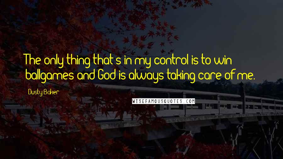 Dusty Baker Quotes: The only thing that's in my control is to win ballgames and God is always taking care of me.