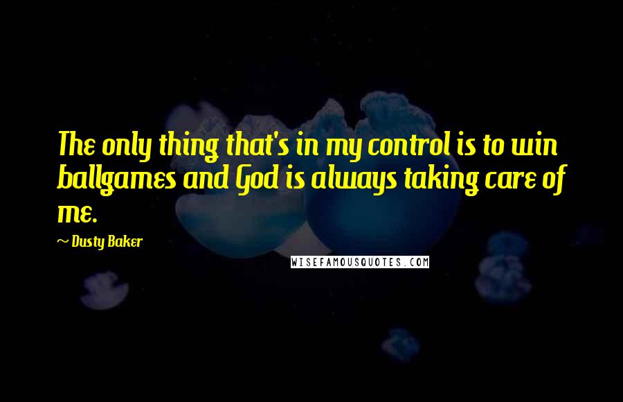 Dusty Baker Quotes: The only thing that's in my control is to win ballgames and God is always taking care of me.